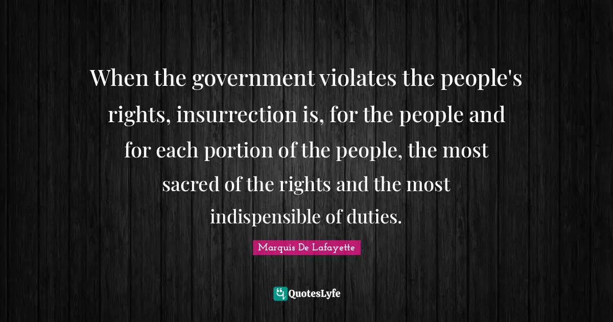 Sacred Quotes: "When the government violates the people's rights, insurrection is, for the people and for each portion of the people, the most sacred of the rights and the most indispensible of duties."