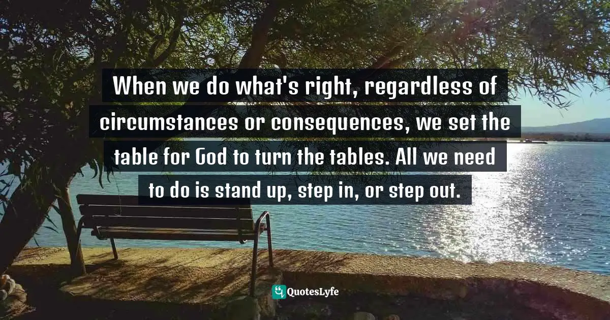 Mark Batterson, All In: You Are One Decision Away From A Totally Different Life Quotes: "When we do what's right, regardless of circumstances or consequences, we set the table for God to turn the tables. All we need to do is stand up, step in, or step out."