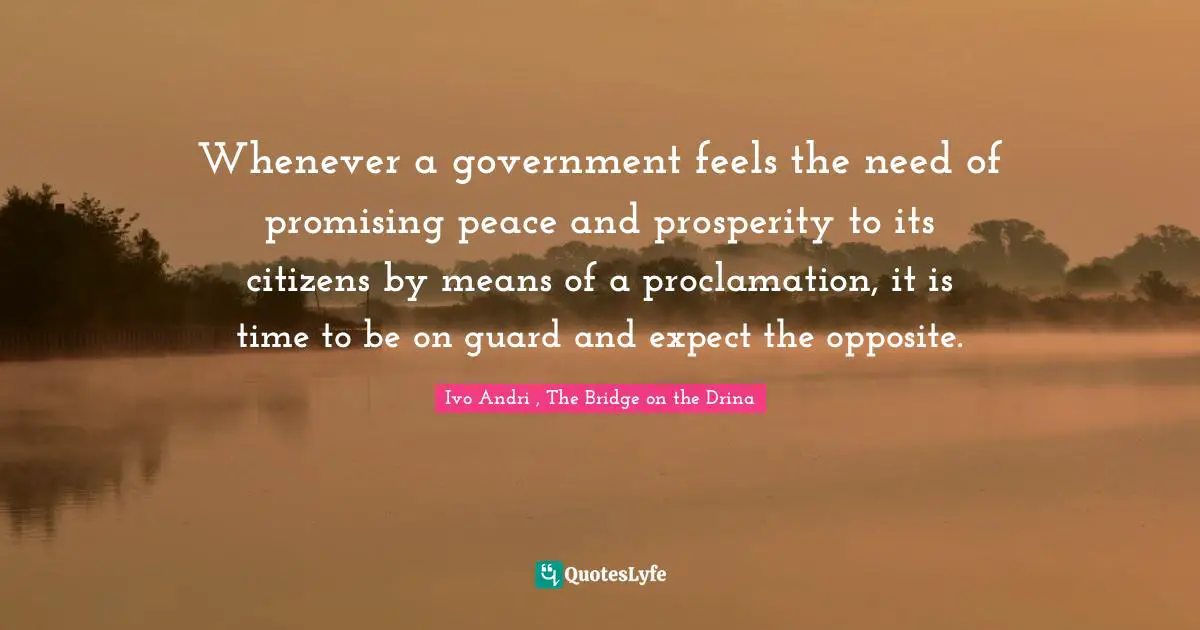 Whenever a government feels the need of promising peace and prosperity to its citizens by means of a proclamation, it is time to be on guard and expect the opposite.