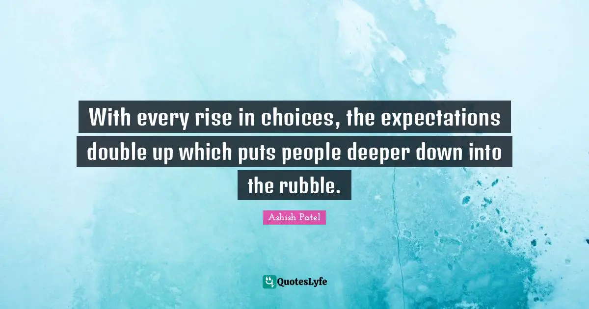 With every rise in choices, the expectations double up which puts people deeper down into the rubble.