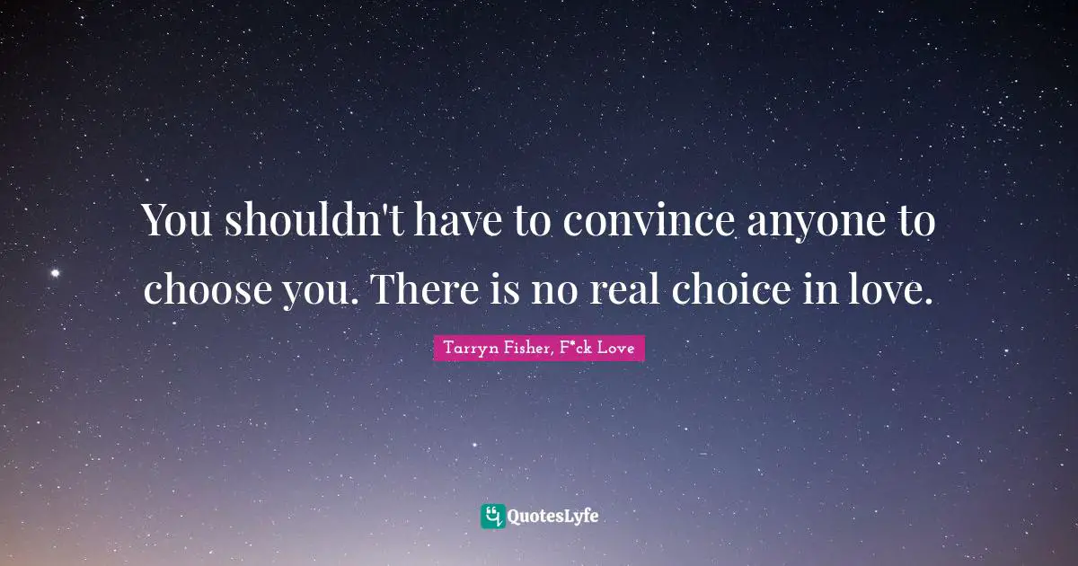 You shouldn't have to convince anyone to choose you. There is no real choice in love.
