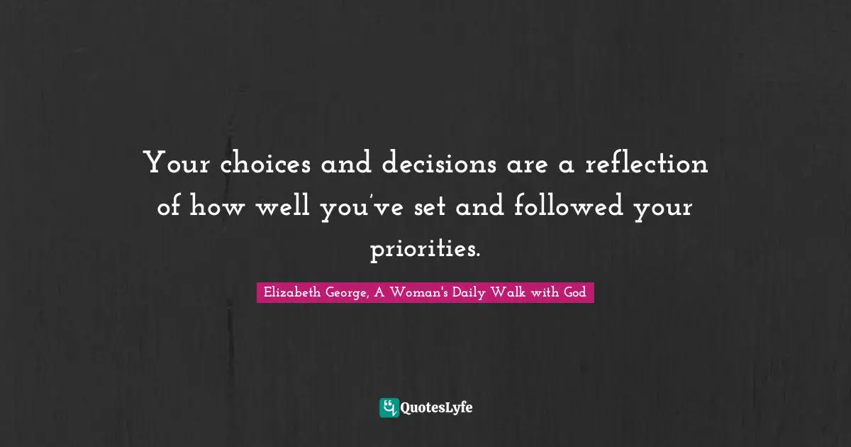 Reflect Quotes: "Your choices and decisions are a reflection of how well you’ve set and followed your priorities."