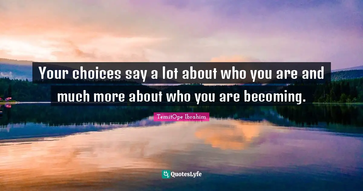TemitOpe Ibrahim Quotes: "Your choices say a lot about who you are and much more about who you are becoming."
