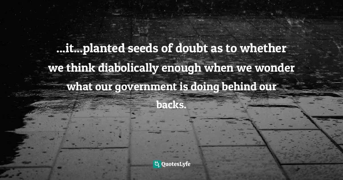 ...it...planted seeds of doubt as to whether we think diabolically enough when we wonder what our government is doing behind our backs.