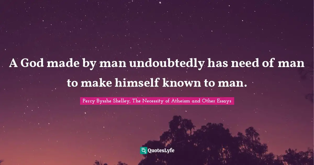 A God made by man undoubtedly has need of man to make himself known to man.