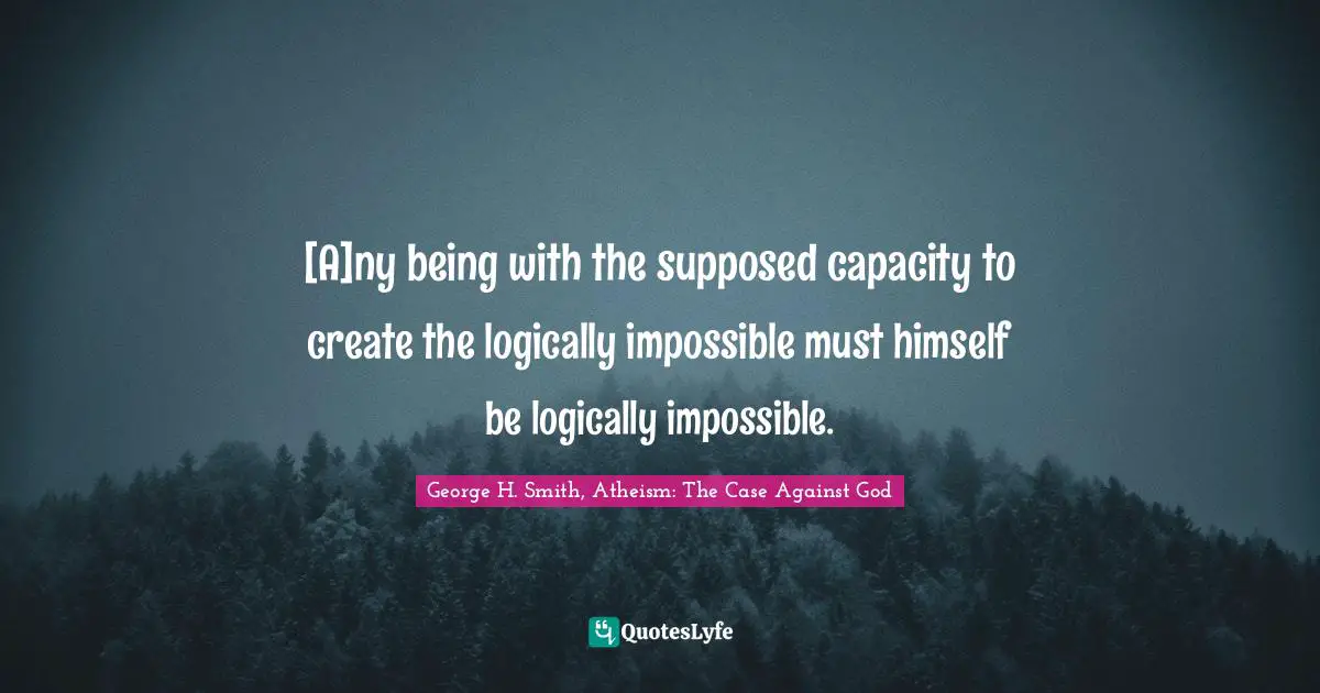 [A]ny being with the supposed capacity to create the logically impossible must himself be logically impossible.