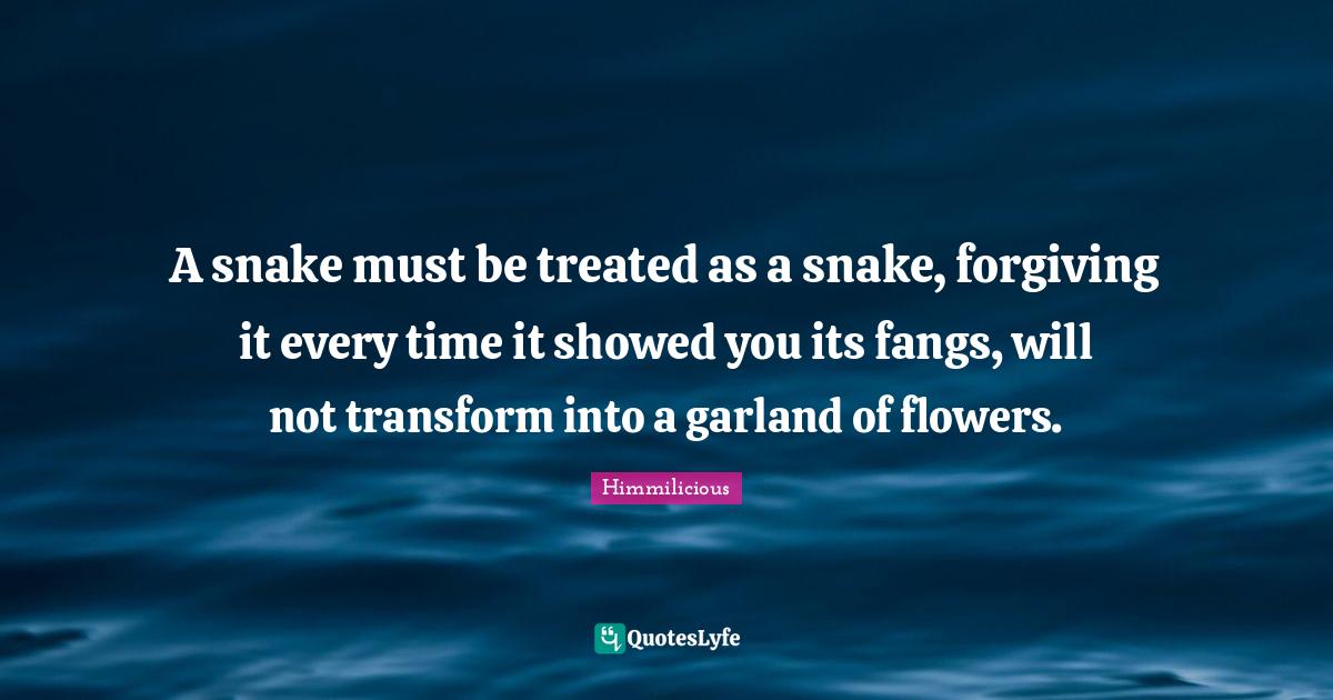 A snake must be treated as a snake, it every time it showed