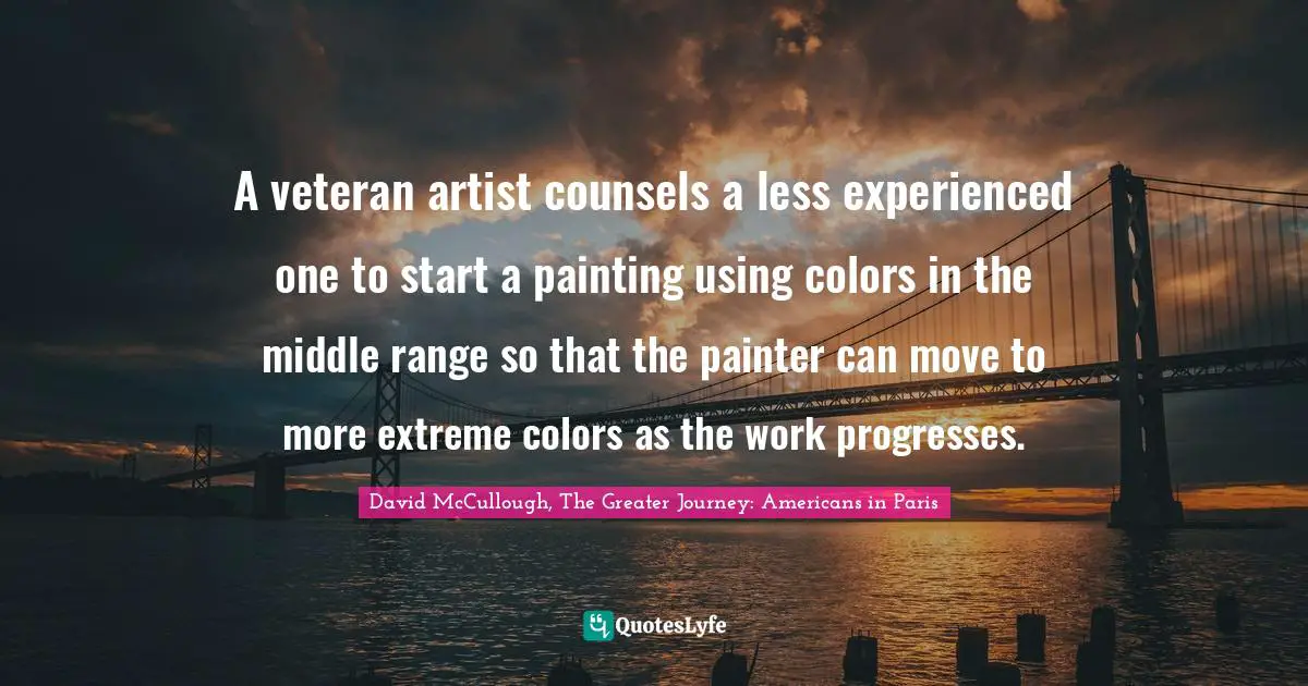 A veteran artist counsels a less experienced one to start a painting using colors in the middle range so that the painter can move to more extreme colors as the work progresses.