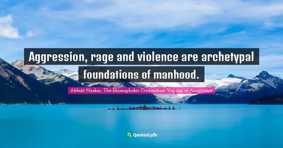 Aggression, rage and violence are archetypal foundations of manhood.