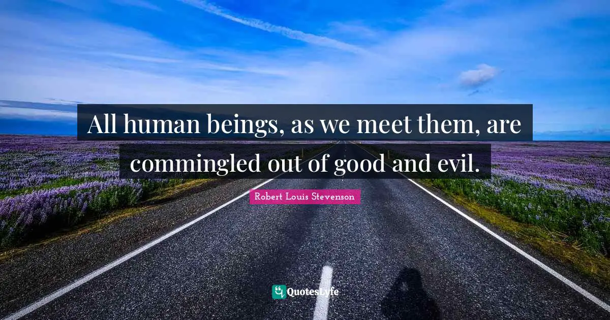 All human beings, as we meet them, are commingled out of good and evil.