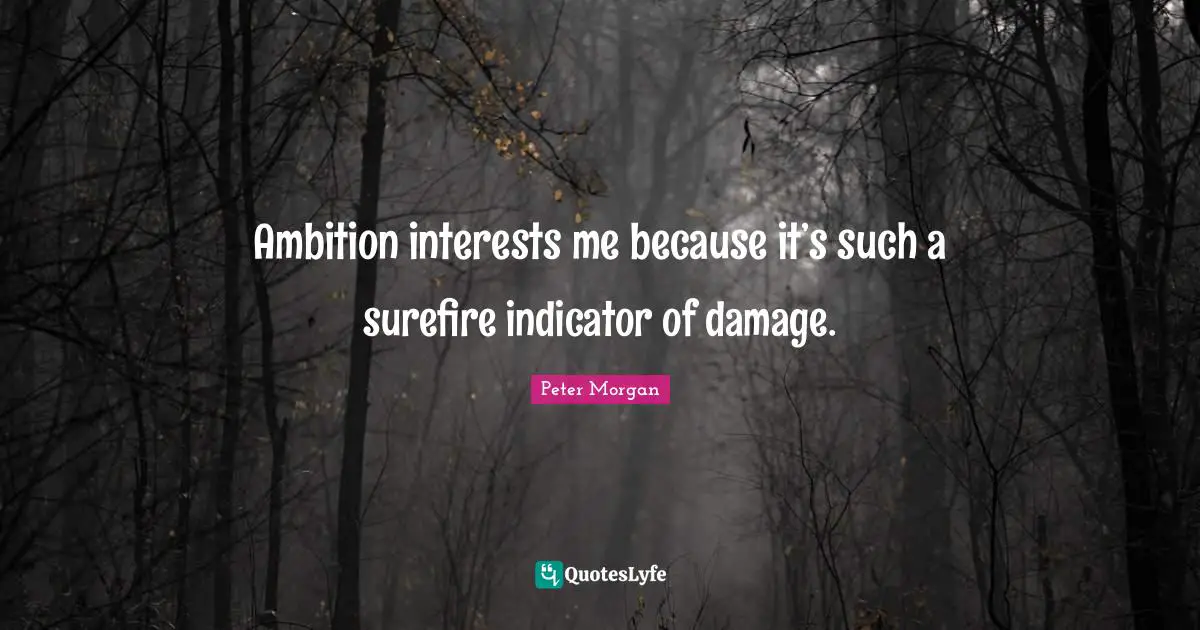 Peter Morgan Quotes: "Ambition interests me because it’s such a surefire indicator of damage."