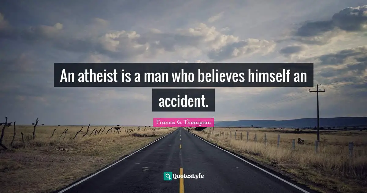 An atheist is a man who believes himself an accident.