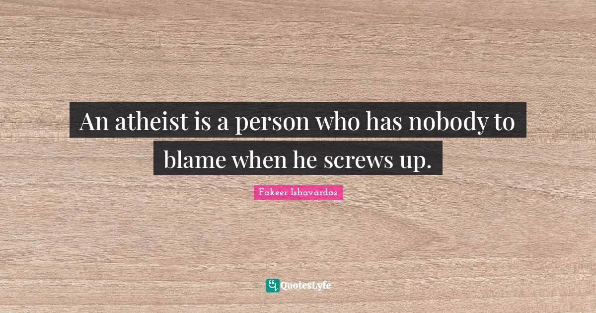 Religion And Philosophy Quotes: "An atheist is a person who has nobody to blame when he screws up."