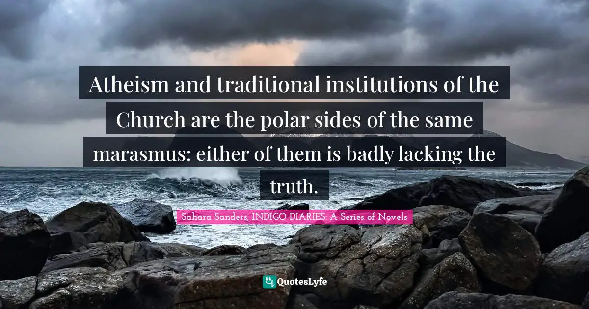 Religion And Philoshophy Quotes: "Atheism and traditional institutions of the Church are the polar sides of the same marasmus: either of them is badly lacking the truth."