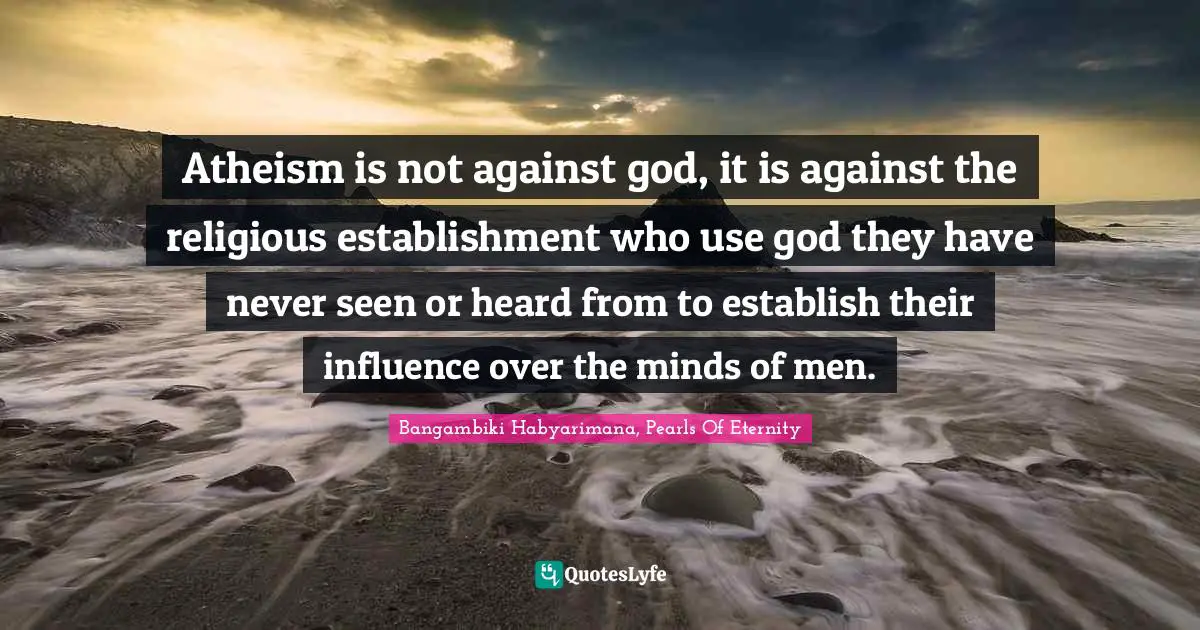 Atheistic Philosophy Quotes: "Atheism is not against god, it is against the religious establishment who use god they have never seen or heard from to establish their influence over the minds of men."