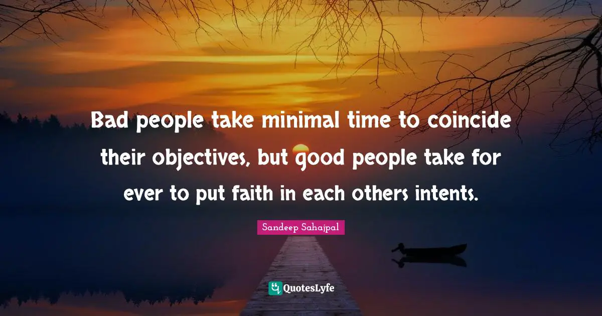 Sandeep Sahajpal Quotes: "Bad people take minimal time to coincide their objectives, but good people take for ever to put faith in each others intents."