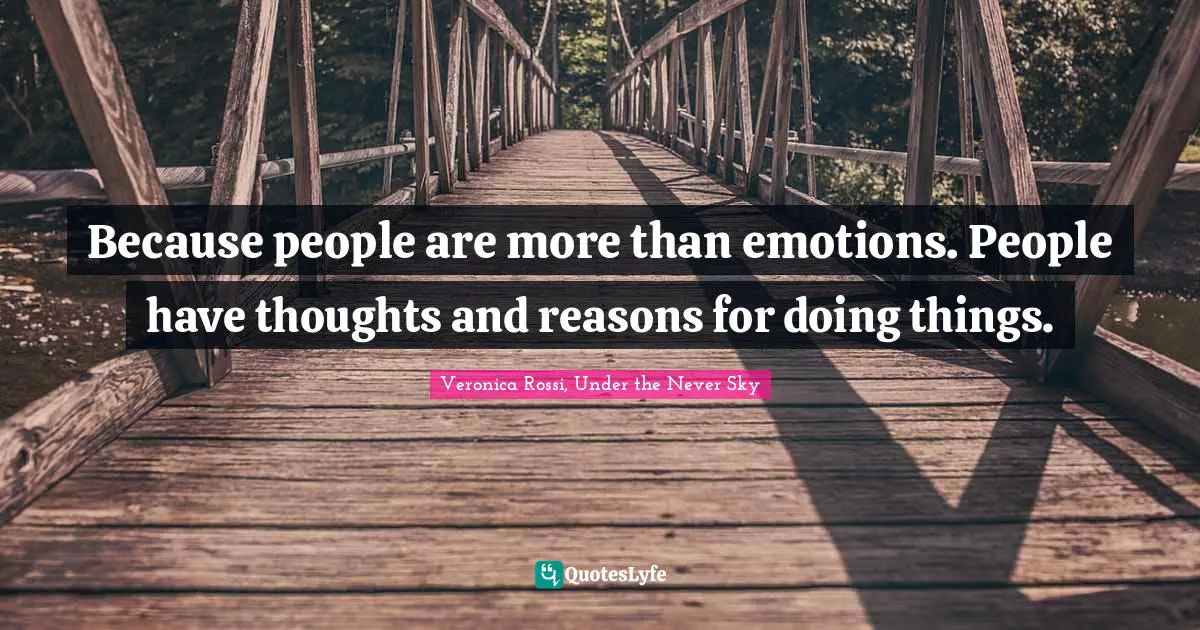 Because people are more than emotions. People have thoughts and reasons for doing things.