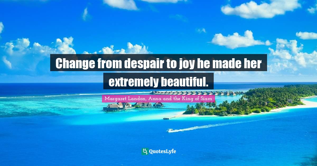 Change from despair to joy he made her extremely beautiful.