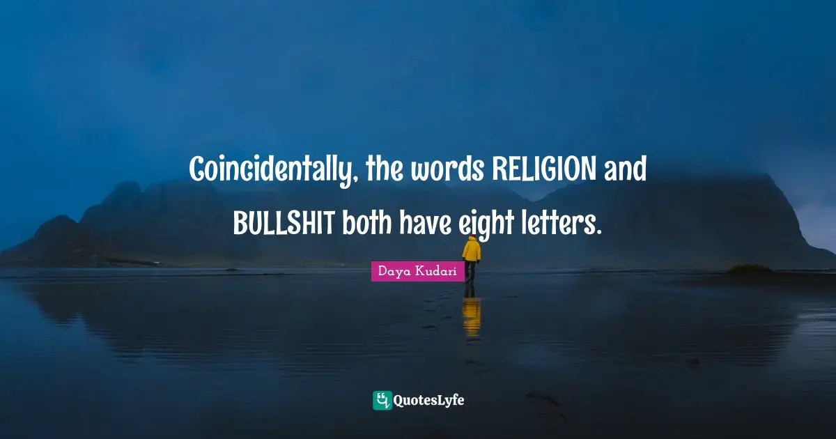 Coincidentally, the words RELIGION and BULLSHIT both have eight letters.