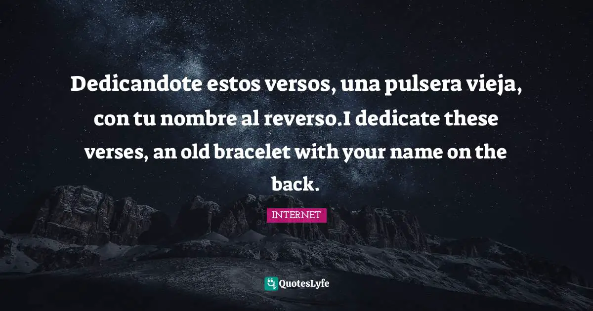 INTERNET Quotes: "Dedicandote estos versos, una pulsera vieja, con tu nombre al reverso.I dedicate these verses, an old bracelet with your name on the back."