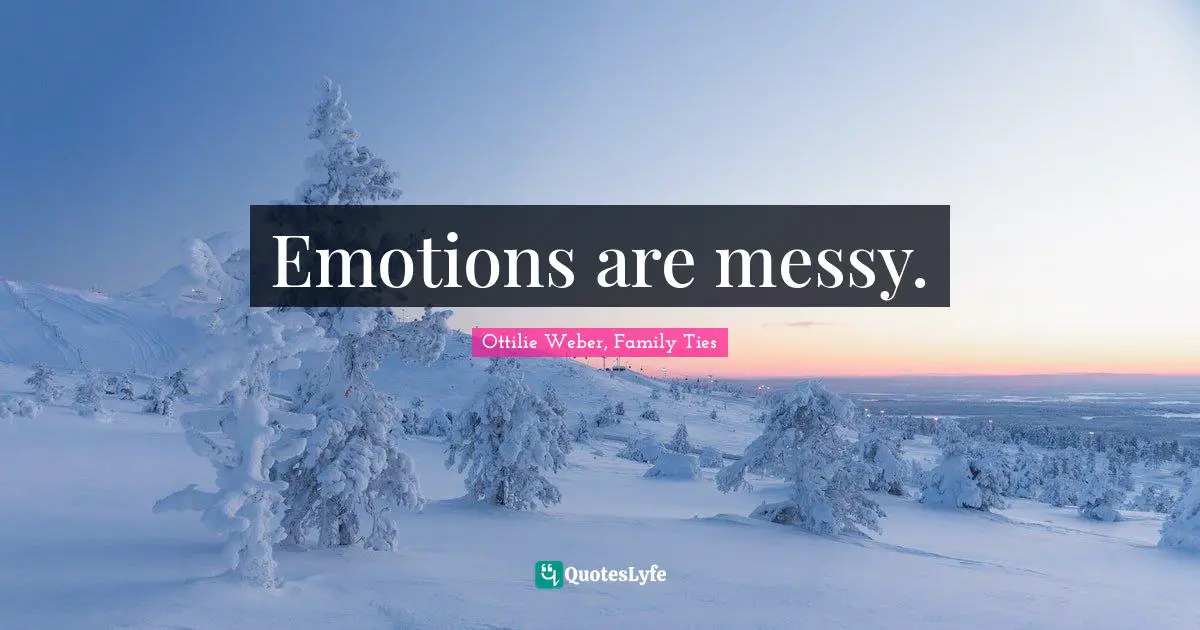 Emotions are messy.