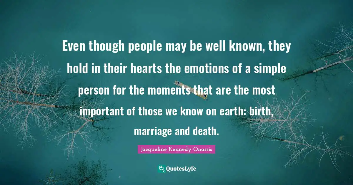 Even though people may be well known, they hold in their hearts the emotions of a simple person for the moments that are the most important of those we know on earth: birth, marriage and death.