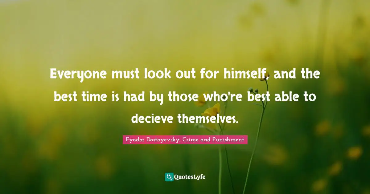Fyodor Dostoyevsky, Crime And Punishment Quotes: "Everyone must look out for himself, and the best time is had by those who're best able to decieve themselves."