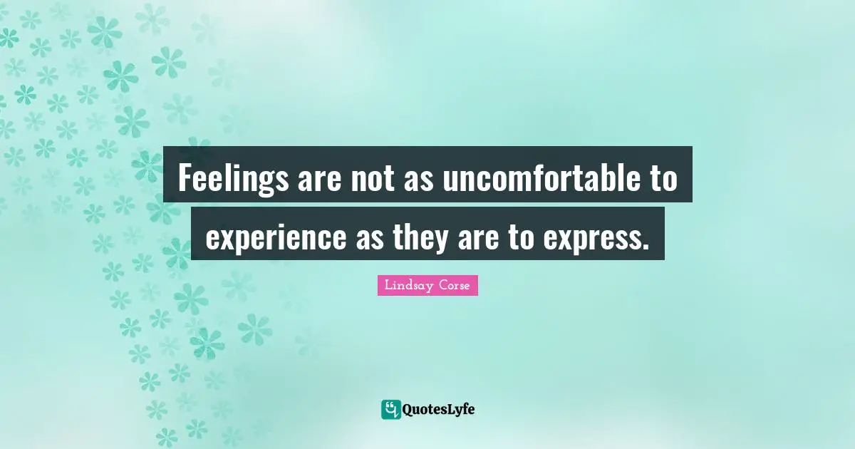 Feelings Emotions Quotes: "Feelings are not as uncomfortable to experience as they are to express."