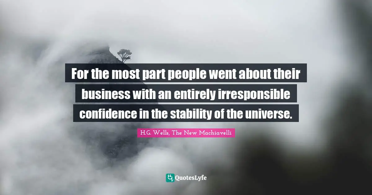 For the most part people went about their business with an entirely irresponsible confidence in the stability of the universe.