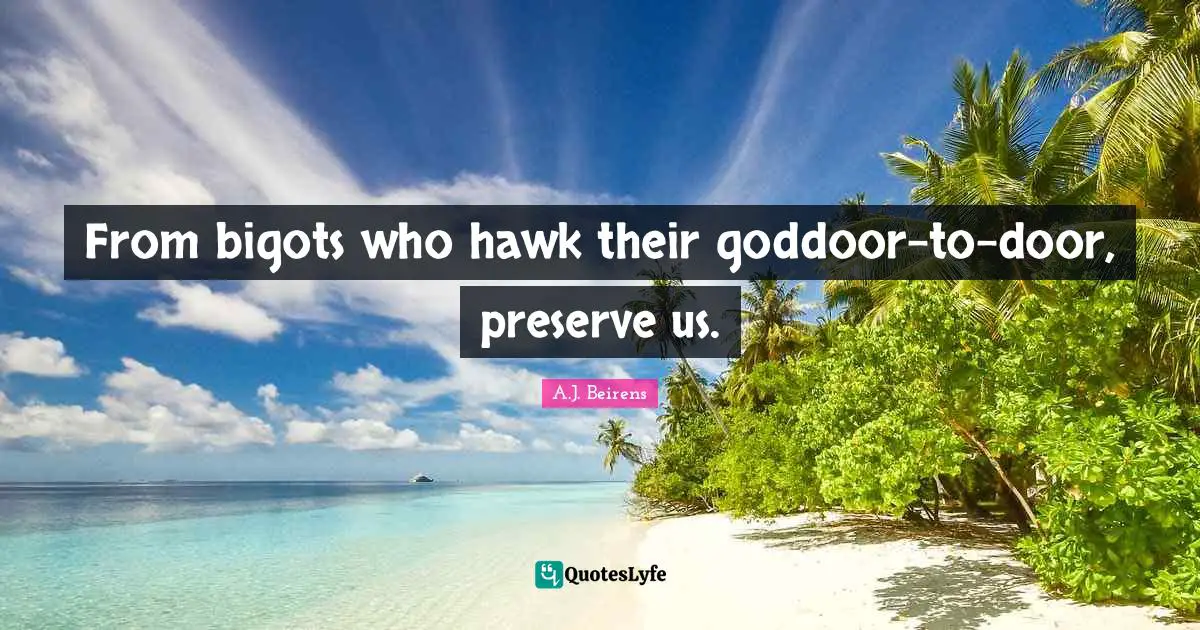 From bigots who hawk their goddoor-to-door, preserve us.