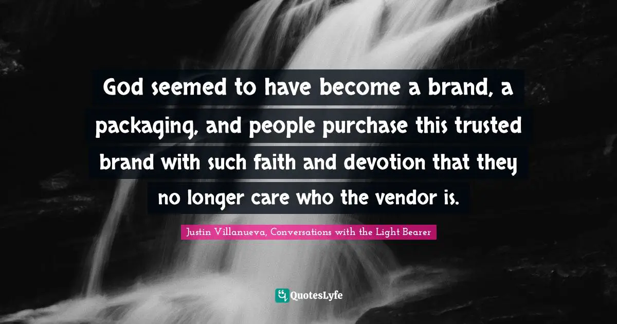 God seemed to have become a brand, a packaging, and people purchase this trusted brand with such faith and devotion that they no longer care who the vendor is.