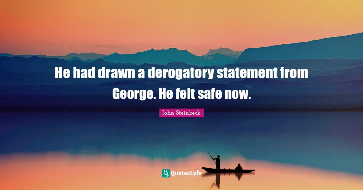 He had drawn a derogatory statement from George. He felt safe now.