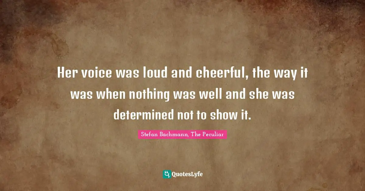 Her voice was loud and cheerful, the way it was when nothing was well and she was determined not to show it.