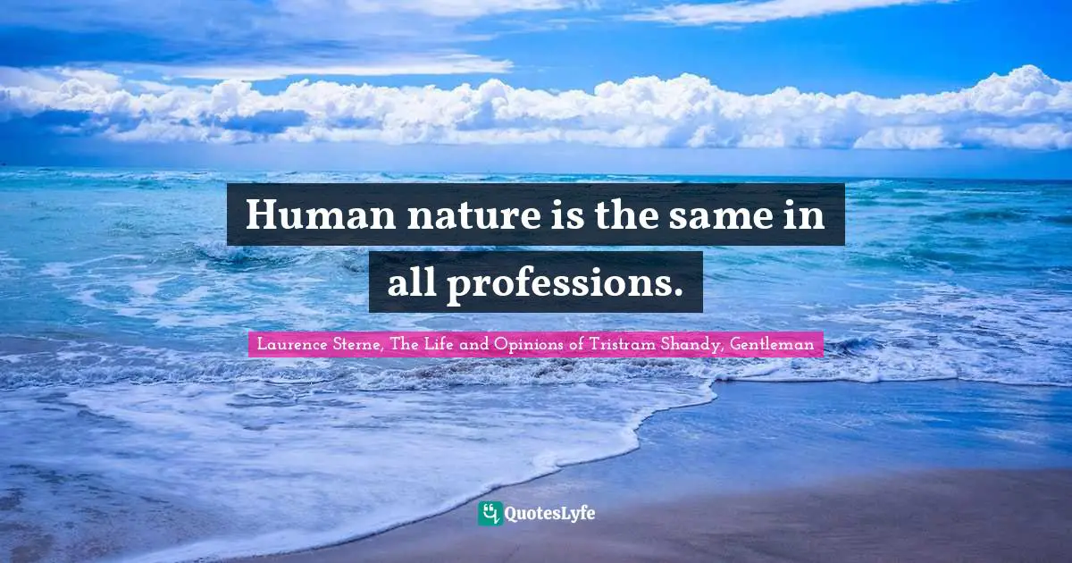 Laurence Sterne, The Life And Opinions Of Tristram Shandy, Gentleman Quotes: "Human nature is the same in all professions."