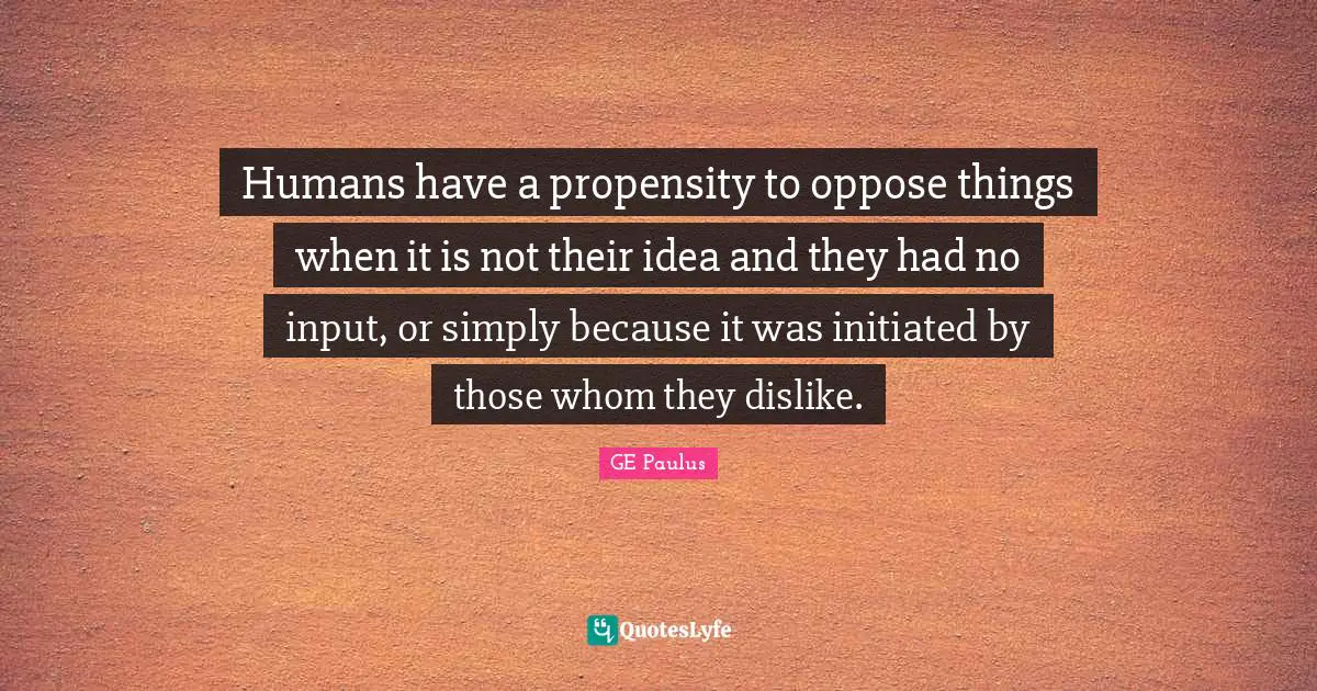 Humans have a propensity to oppose things when it is not their idea and they had no input, or simply because it was initiated by those whom they dislike.