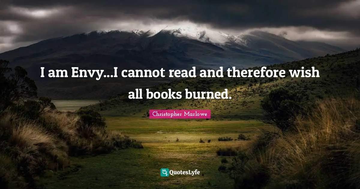 Christopher Marlowe Quotes: "I am Envy...I cannot read and therefore wish all books burned."