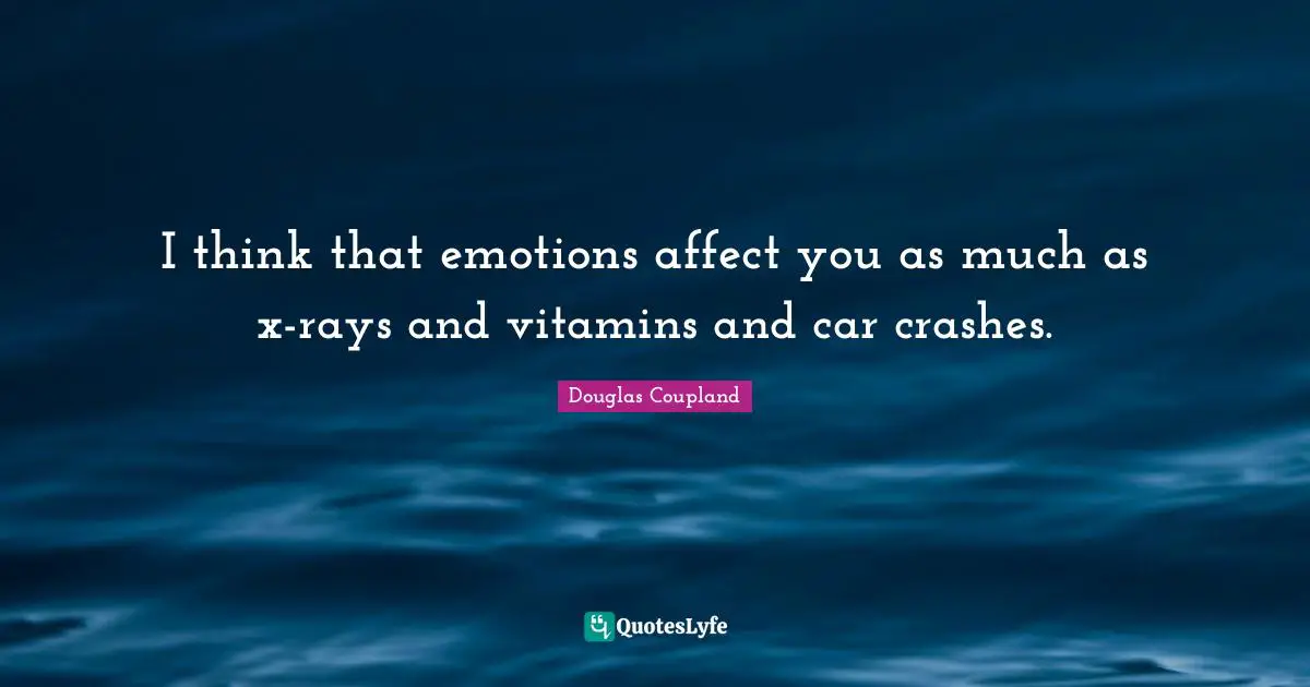 Car Crash Quotes: "I think that emotions affect you as much as x-rays and vitamins and car crashes."