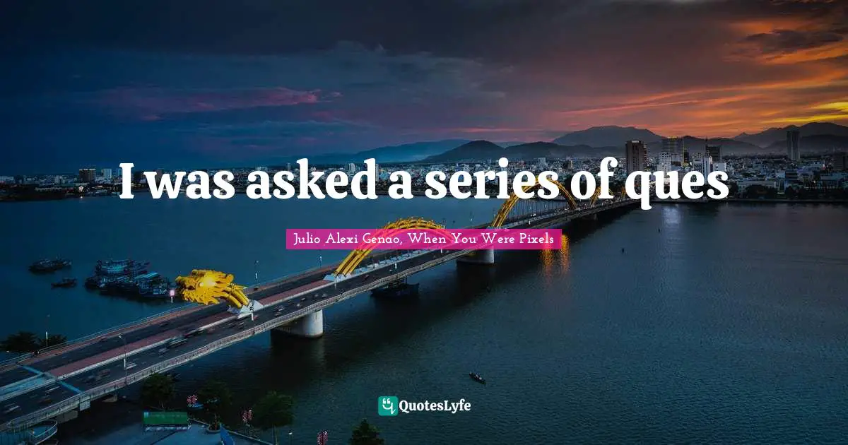 I was asked a series of ques