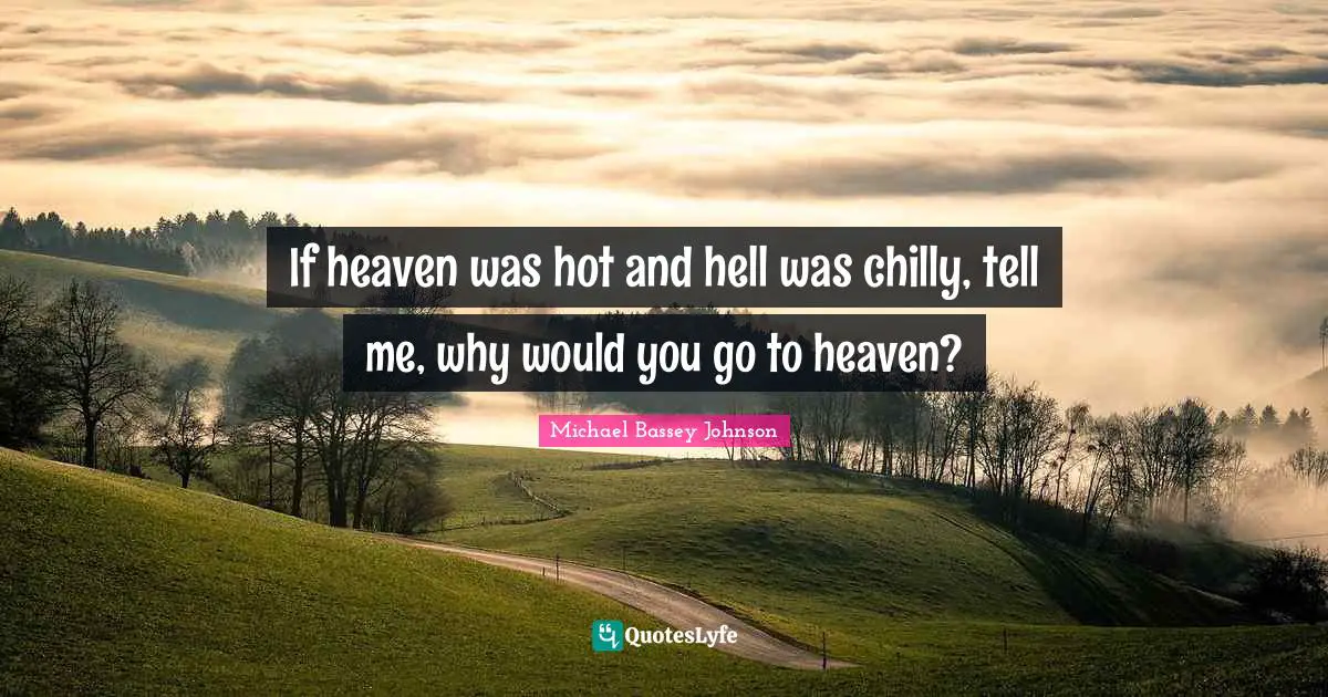 Epigram Quotes: "If heaven was hot and hell was chilly, tell me, why would you go to heaven?"
