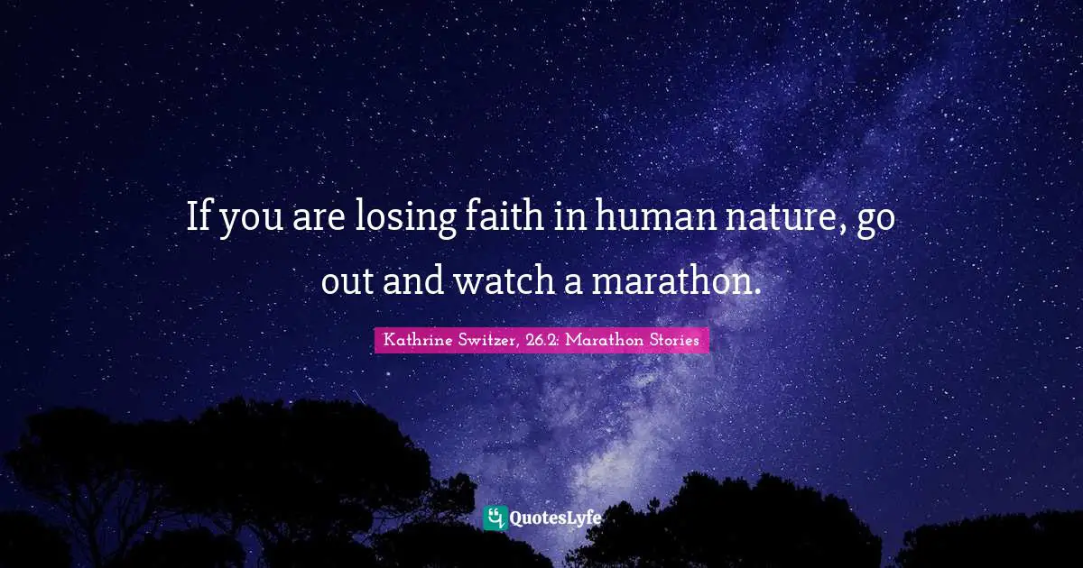 Kathrine Switzer Quotes: "If you are losing faith in human nature, go out and watch a marathon."