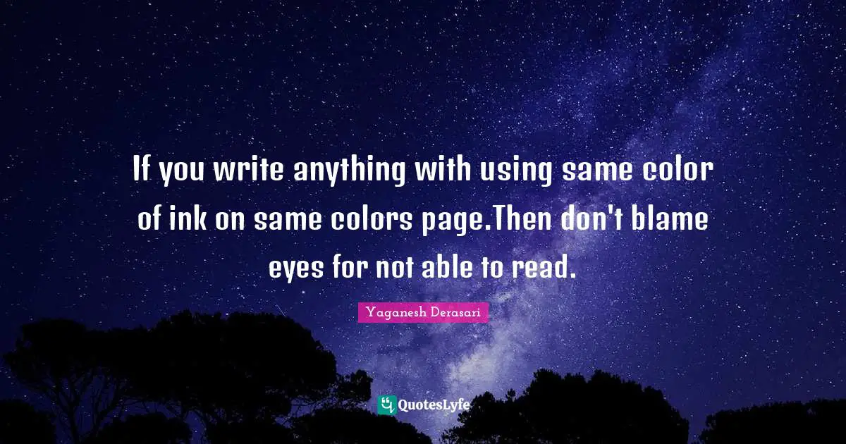 Phylosophy Quotes: "If you write anything with using same color of ink on same colors page.Then don't blame eyes for not able to read."