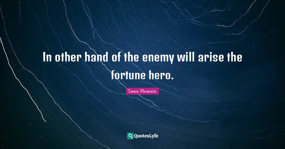 In other hand of the enemy will arise the fortune hero.