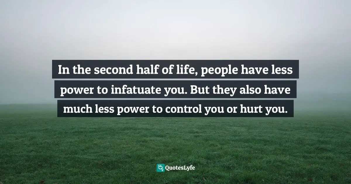 Richard Rohr, Falling Upward: A Spirituality For The Two Halves Of Life Quotes: "In the second half of life, people have less power to infatuate you. But they also have much less power to control you or hurt you."