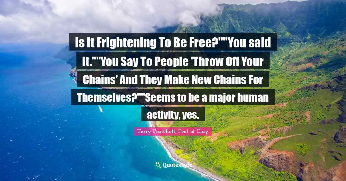 Is It Frightening To Be Free?""You said it.""You Say To People 'Throw Off Your Chains' And They Make New Chains For Themselves?""Seems to be a major human activity, yes.