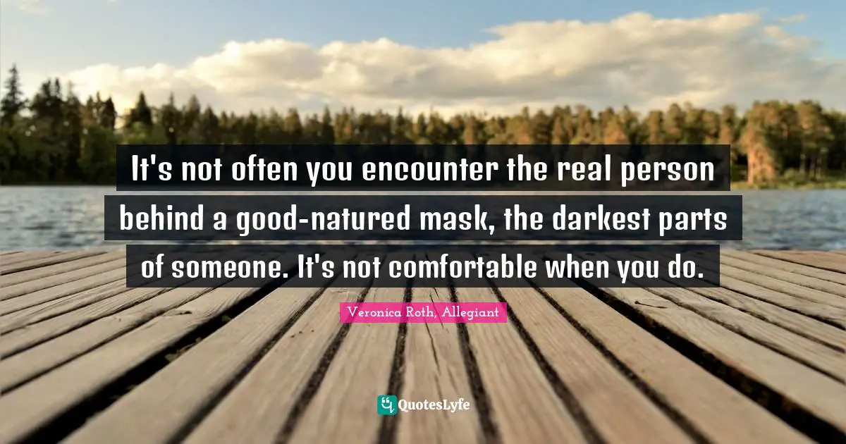 It's not often you encounter the real person behind a good-natured mask, the darkest parts of someone. It's not comfortable when you do.