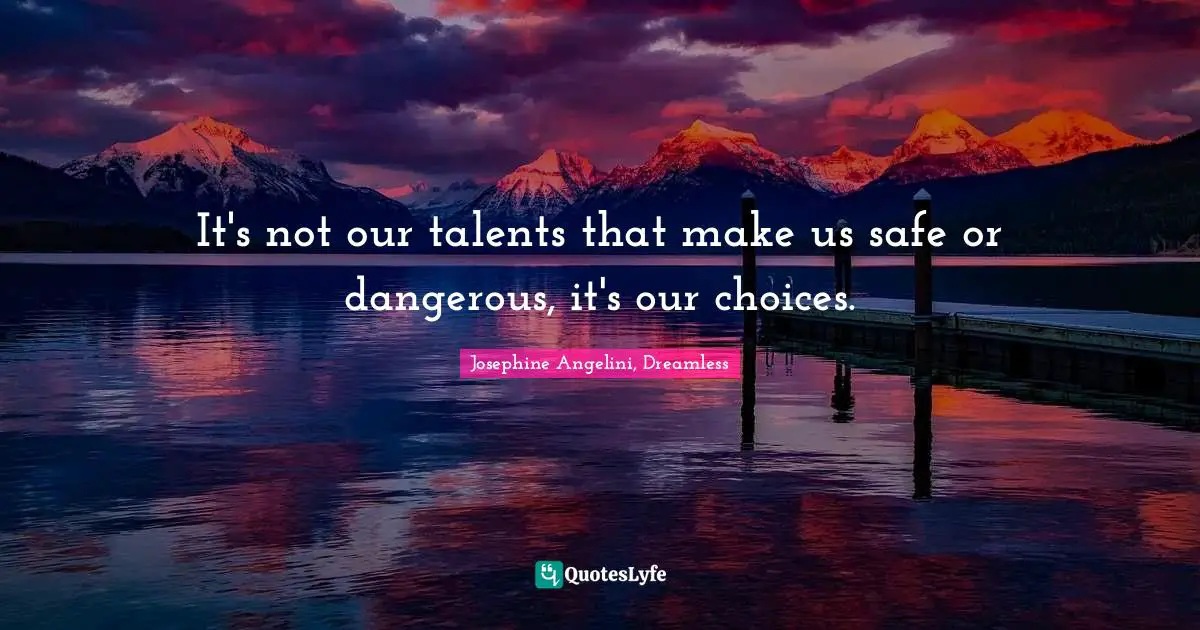 It's not our talents that make us safe or dangerous, it's our choices.