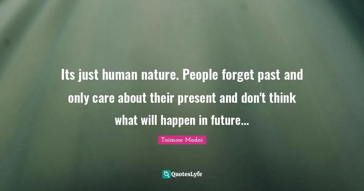 Its just human nature. People forget past and only care about their present and don't think what will happen in future...