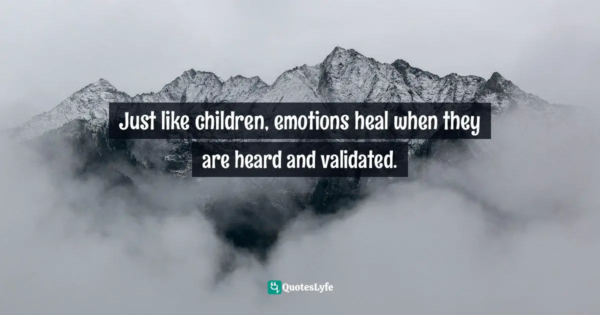 Jill Bolte Taylor Quotes: "Just like children, emotions heal when they are heard and validated."