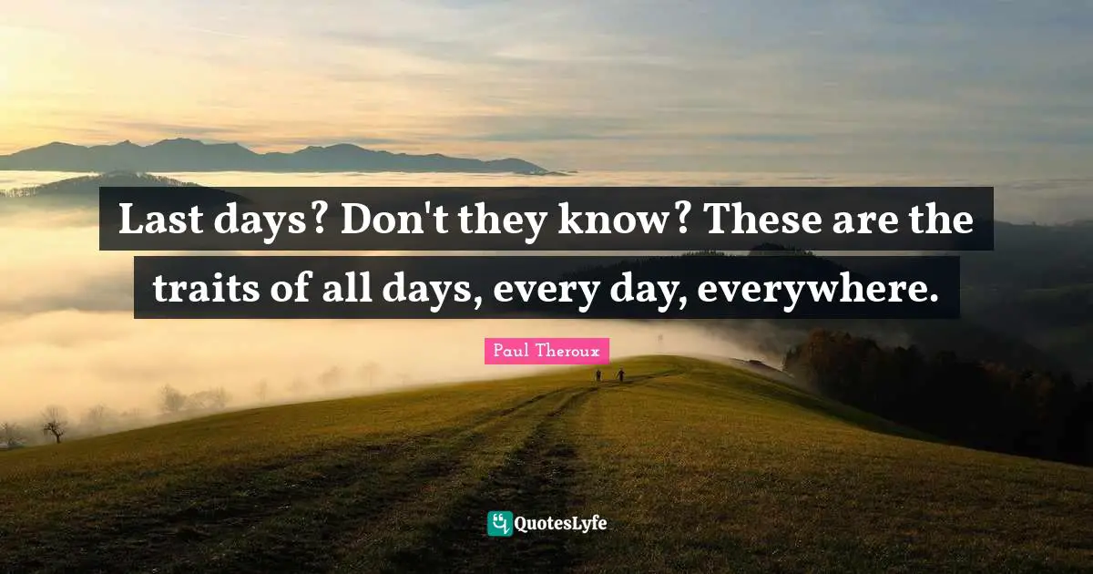 Last days? Don't they know? These are the traits of all days, every day, everywhere.