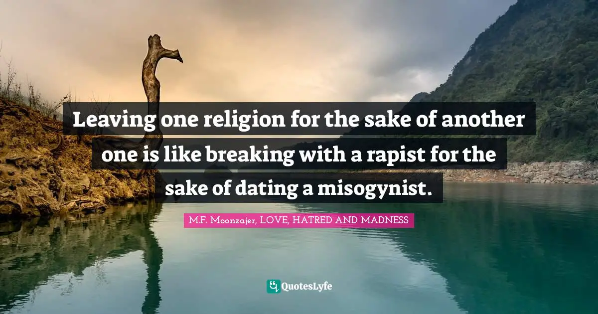Leaving one religion for the sake of another one is like breaking with a rapist for the sake of dating a misogynist.
